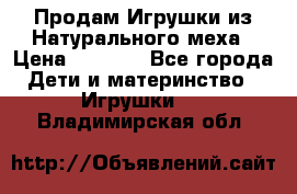 Продам Игрушки из Натурального меха › Цена ­ 1 000 - Все города Дети и материнство » Игрушки   . Владимирская обл.